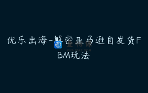优乐出海-解密亚马逊自发货FBM玩法