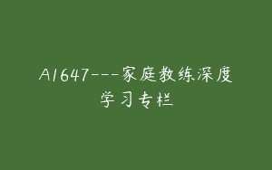 A1647—家庭教练深度学习专栏