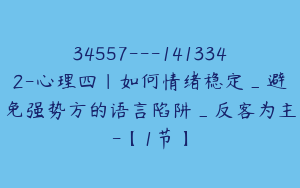 34557---1413342-心理四｜如何情绪稳定_避免强势方的语言陷阱_反客为主-【1节】