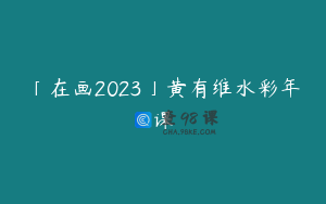 「在画2023」黄有维水彩年课
