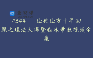 A344---经典经方十年回顾之理法大课暨临床带教视频全集