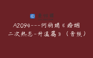 A2094—何丽娟《婚姻二次热恋-升温篇》（音频）