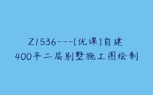 Z1536---[优课]自建400平二层别墅施工图绘制