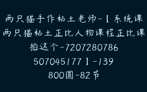 两只猫手作粘土老师-【系统课两只猫粘土正比人物课程正比课拍这个-7207280786507045177】-139800圆-82节