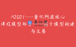 A2021—量化阿波核心课程模型部分——因子模型构建与交易