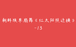 朝鲜族单扇舞《红太阳照边疆》-13