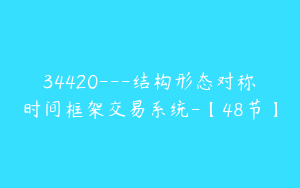34420---结构形态对称时间框架交易系统-【48节】