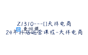 Z1310—[]天祥电商24年抖店运营课程-天祥电商