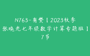 N763-有赞【2023秋季张晓光七年级数学计算专题班】7节