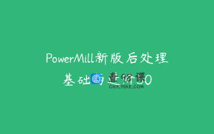 PowerMill新版后处理基础与进阶50
