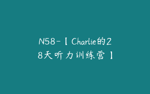 N58-【Charlie的28天听力训练营】