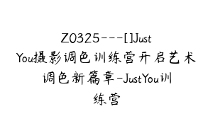 Z0325---[]JustYou摄影调色训练营开启艺术调色新篇章-JustYou训练营
