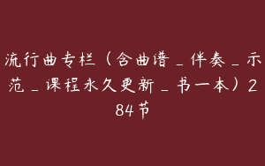 流行曲专栏（含曲谱_伴奏_示范_课程永久更新_书一本）284节
