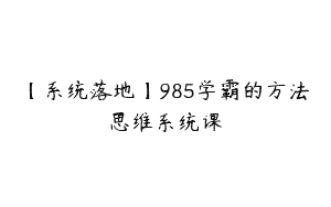 【系统落地】985学霸的方法思维系统课