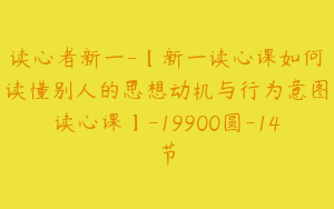 读心者新一-【新一读心课如何读懂别人的思想动机与行为意图读心课】-19900圆-14节