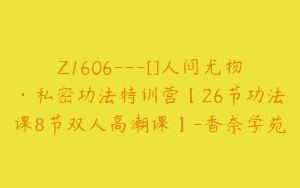 Z1606---[]人间尤物·私密功法特训营【26节功法课8节双人高潮课】-香奈学苑