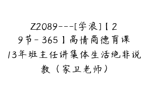 Z2089—[学浪]【29节-￥365】高情商德育课13年班主任讲集体生活绝非说教（家卫老师）
