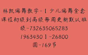 林凯编舞教学-【少儿编舞全套课程初级到高级每周更新默认班级-7326350652831963430】-26800圆-169节