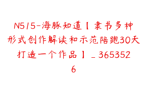 N515-海豚知道【隶书多种形式创作解读和示范陪跑30天打造一个作品】_3653526