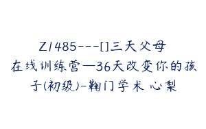 Z1485---[]三天父母在线训练营—36天改变你的孩子(初级)-鞠门学术•心梨