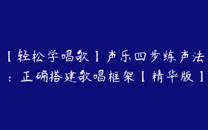 【轻松学唱歌】声乐四步练声法：正确搭建歌唱框架【精华版】