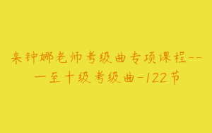来钟娜老师考级曲专项课程--一至十级考级曲-122节