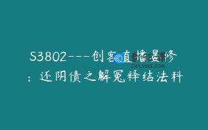 S3802---创客直播晏修：还阴债之解冤释结法科