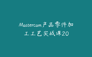Mastercam产品零件加工工艺实战课20