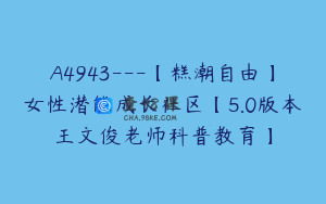 A4943---【糕潮自由】女性潜能成长社区【5.0版本王文俊老师科普教育】