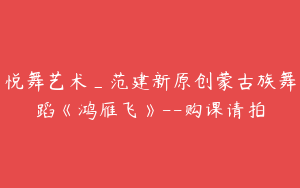 悦舞艺术_范建新原创蒙古族舞蹈《鸿雁飞》--购课请拍