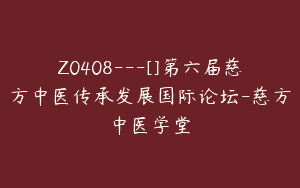 Z0408---[]第六届慈方中医传承发展国际论坛-慈方中医学堂