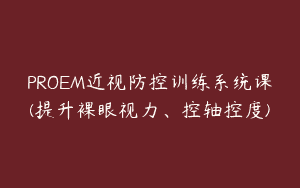 PROEM近视防控训练系统课(提升裸眼视力、控轴控度)