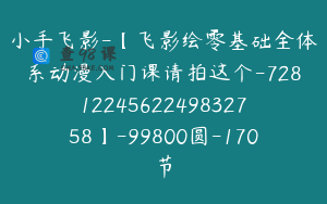 小手飞影-【飞影绘零基础全体系动漫入门课请拍这个-7281224562249832758】-99800圆-170节