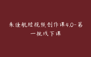 朱佳航短视频创作课4.0-第一批线下课
