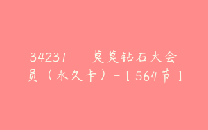 34231---莫莫钻石大会员（永久卡）-【564节】