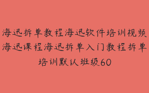 海迅拆单教程海迅软件培训视频海迅课程海迅拆单入门教程拆单培训默认班级60