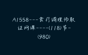 A1558—食疗调理师取证网课—-(118)节-(980)