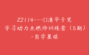 Z2114—[]清华子贤学习动力点燃师训练营（5期）-自学星球