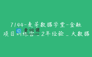 7144-麦芽数据学堂-金融项目训练营_2年经验_大数据