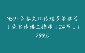 N39-录客文化传媒多维建号【录客传媒主播课】24节_1299.0