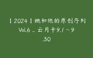 【2024】她和他的原创序列Vol.6_云月卡9.1~9.30