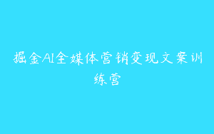掘金AI全媒体营销变现文案训练营