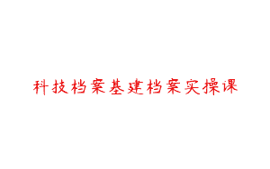 科技档案基建档案实操课
