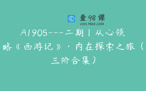 A1905—二期丨从心领略《西游记》·内在探索之旅（三阶合集）