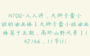 N700-人人讲_大狮子蕾小姐的油画棒【大狮子蕾小姐油画棒第十五期_高阶山野风景】142166_11节(1)