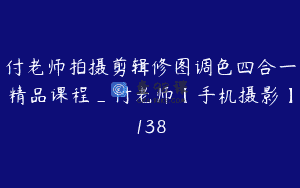 付老师拍摄剪辑修图调色四合一精品课程_付老师【手机摄影】138