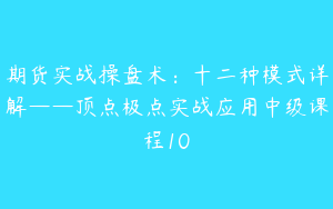 期货实战操盘术：十二种模式详解——顶点极点实战应用中级课程10