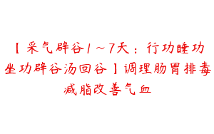 【采气辟谷1~7天：行功睡功坐功辟谷汤回谷】调理肠胃排毒减脂改善气血