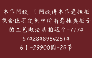 木作阿蛟-【阿蛟讲木作悬挂柜包含住宅定制中所有悬挂类柜子的工艺做法请拍这个-7174674284898425146】-29900圆-25节