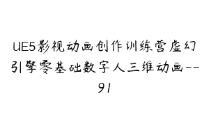 UE5影视动画创作训练营虚幻引擎零基础数字人三维动画–91